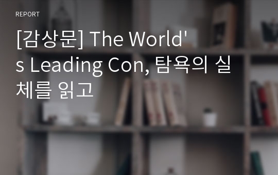 [감상문] The World&#039;s Leading Con, 탐욕의 실체를 읽고