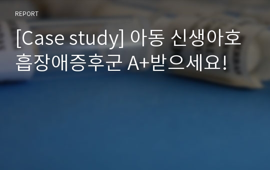 [Case study] 아동 신생아호흡장애증후군 A+받으세요!