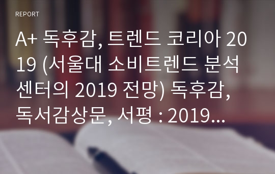 A+ 독후감, 트렌드 코리아 2019 (서울대 소비트렌드 분석센터의 2019 전망) 독후감, 독서감상문, 서평 : 2019년 소비트렌드 독후감