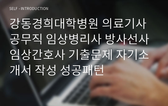 강동경희대학병원 의료기사 공무직 임상병리사 방사선사 임상간호사 기출문제 자기소개서 작성 성공패턴