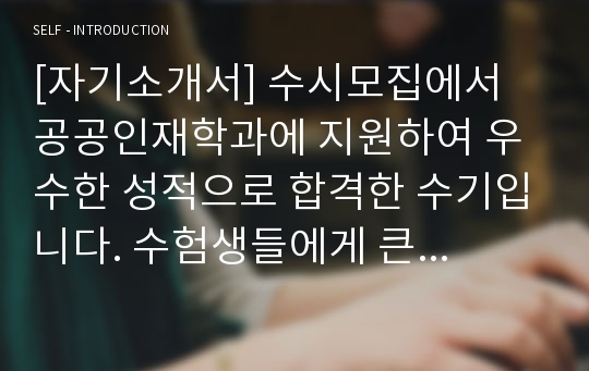 [자기소개서] 수시모집에서 공공인재학과에 지원하여 우수한 성적으로 합격한 수기입니다. 수험생들에게 큰 도움이 될 것입니다.