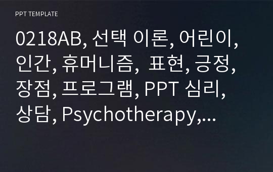 0218AB, 선택 이론, 어린이, 인간, 휴머니즘,  표현, 긍정, 장점, 프로그램, PPT 심리, 상담, Psychotherapy, 심리학,  백석, 건강,마음, 치유, 우울, 조울, 기쁨, 불안, 스트레스, 조절, 아들러, 능력정신, 유기체, 의학,, 성과,이론, 미술, 상황, 박사, 인지행동, .pptx