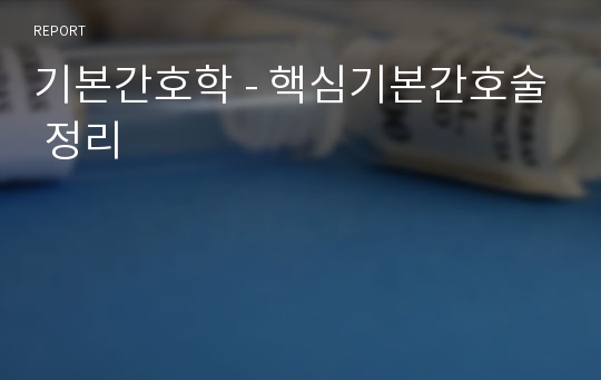 기본간호학 - 핵심기본간호술 정리