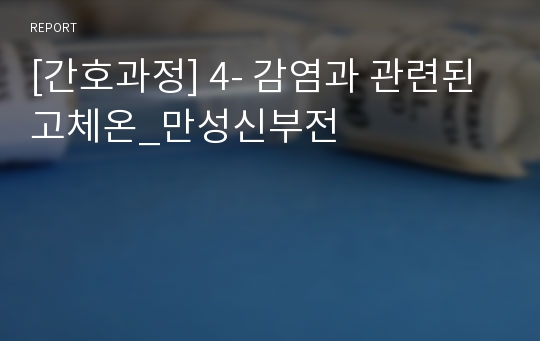 [간호과정] 4- 감염과 관련된 고체온 만성신부전