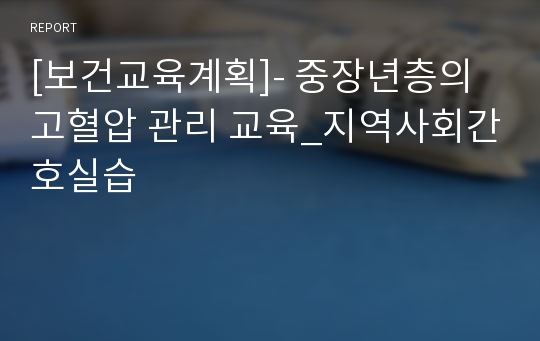 [보건교육계획]- 중장년층의 고혈압 관리 교육_지역사회간호실습