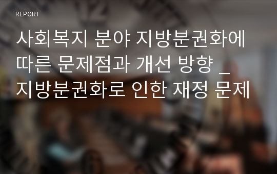 사회복지 분야 지방분권화에 따른 문제점과 개선 방향 _ 지방분권화로 인한 재정 문제