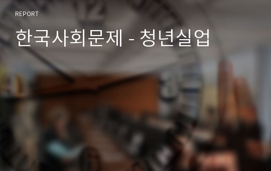 한국사회문제 - 청년실업