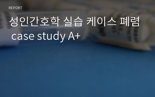 성인간호학 실습 케이스 폐렴 case study A+