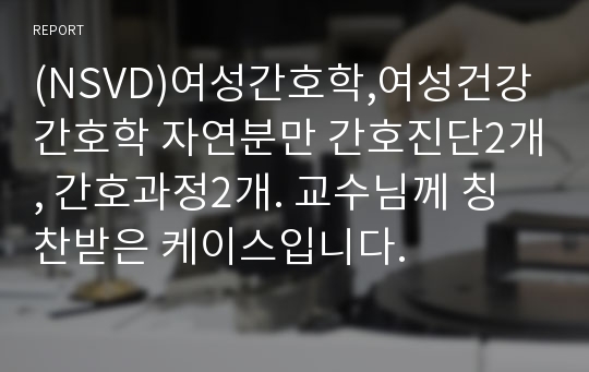 (NSVD)여성간호학,여성건강간호학 자연분만 간호진단2개, 간호과정2개. 교수님께 칭찬받은 케이스입니다.