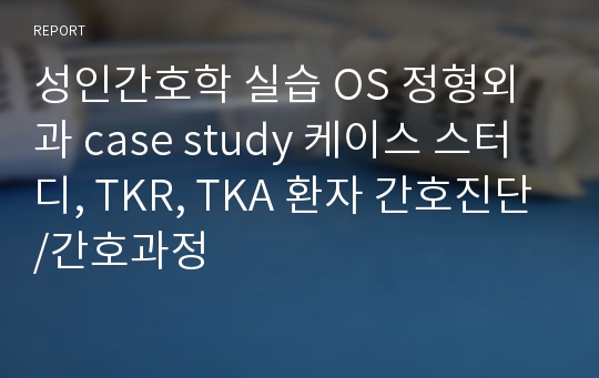 성인간호학 실습 OS 정형외과 case study 케이스 스터디, TKR, TKA 환자 간호진단/간호과정