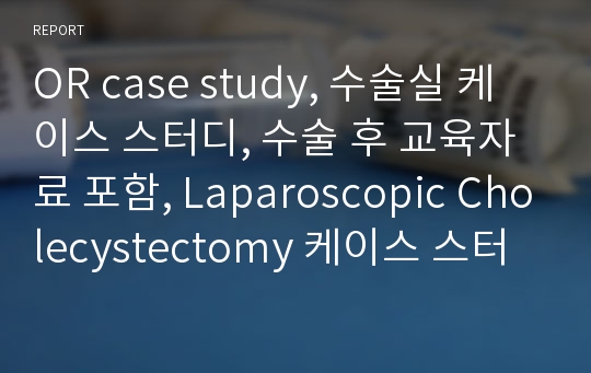 OR case study, 수술실 케이스 스터디, 수술 후 교육자료 포함, Laparoscopic Cholecystectomy 케이스 스터디, 복강경 담낭절제술 케이스