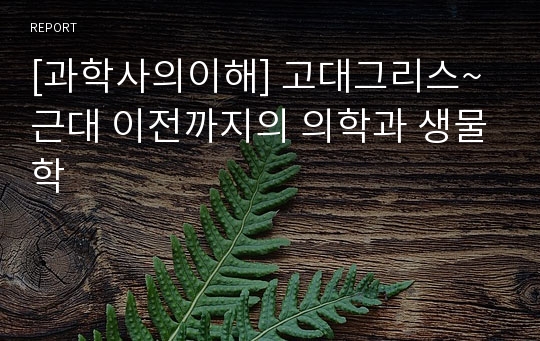 [과학사의이해] 고대그리스~근대 이전까지의 의학과 생물학