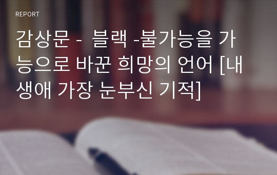 감상문 -  블랙 -불가능을 가능으로 바꾼 희망의 언어 [내 생애 가장 눈부신 기적]