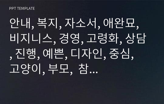 안내, 복지, 자소서, 애완묘, 비지니스, 경영, 고령화, 상담, 진행, 예쁜, 디자인, 중심, 고양이, 부모,  참여, 자기소개서, 과제, 학과, 수업, 모던, 사회, 탬플릿 양식, 집사, 문서, PR, 어바웃, 묘, 현대, 사업, 계획, 깔끔, 피피티, 제안서, PPT, 지원.pptx