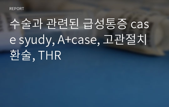 수술과 관련된 급성통증 case syudy, A+case, 고관절치환술, THR