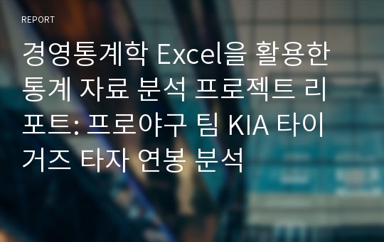 경영통계학 Excel을 활용한 통계 자료 분석 프로젝트 리포트: 프로야구 팀 KIA 타이거즈 타자 연봉 분석