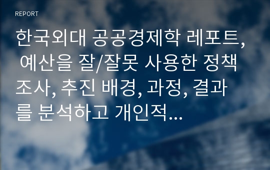 한국외대 공공경제학 레포트, 예산을 잘/잘못 사용한 정책 조사, 추진 배경, 과정, 결과를 분석하고 개인적 의견.