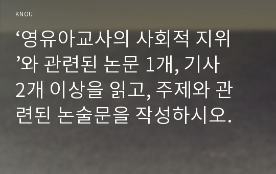 ‘영유아교사의 사회적 지위’와 관련된 논문 1개, 기사 2개 이상을 읽고, 주제와 관련된 논술문을 작성하시오.