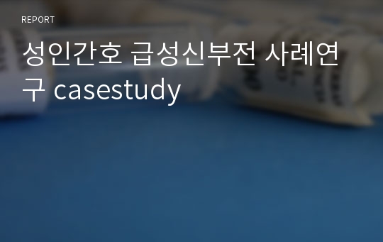 성인간호 급성신부전 사례연구 casestudy