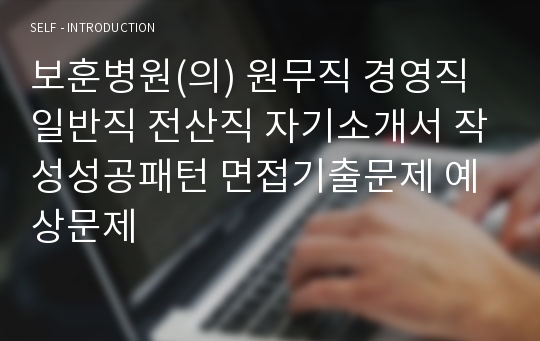 보훈병원(의) 원무직 경영직 일반직 전산직 자기소개서 작성성공패턴 면접기출문제 예상문제