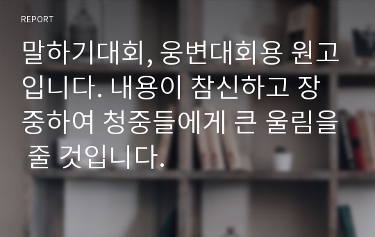 말하기대회, 웅변대회용 원고입니다. 내용이 참신하고 장중하여 청중들에게 큰 울림을 줄 것입니다.