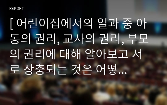 [ 어린이집에서의 일과 중 아동의 권리, 교사의 권리, 부모의 권리에 대해 알아보고 서로 상충되는 것은 어떻게 해결할 수 있을지 제시해보시오.(딜레마 상황제시) ]