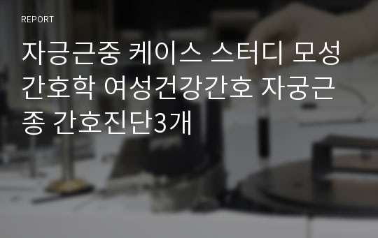 자궁근종 케이스 스터디 모성간호학 여성건강간호 자궁근종 간호진단3개