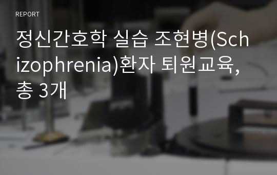 정신간호학 실습 조현병(Schizophrenia)환자 퇴원교육, 총 3개