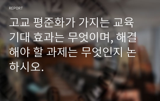 고교 평준화가 가지는 교육 기대 효과는 무엇이며, 해결해야 할 과제는 무엇인지 논하시오.