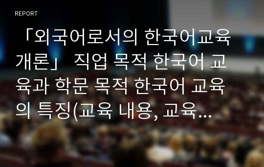 「외국어로서의 한국어교육개론」 직업 목적 한국어 교육과 학문 목적 한국어 교육의 특징(교육 내용, 교육 방법 등)을 비교하여 기술하시오.