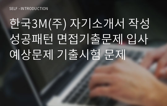 한국3M(주) 자기소개서 작성성공패턴 면접기출문제 입사예상문제 기출시험 문제