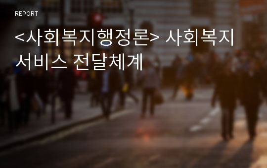 &lt;사회복지행정론&gt; 사회복지서비스 전달체계