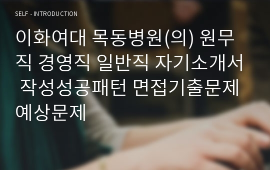 이화여대 목동병원(의) 원무직 경영직 일반직 자기소개서 작성성공패턴 면접기출문제 예상문제