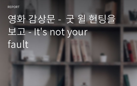 영화 감상문 -  굿 윌 헌팅을 보고 - It&#039;s not your fault