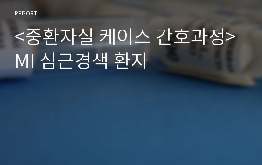 &lt;중환자실 케이스 간호과정&gt; MI 심근경색 환자