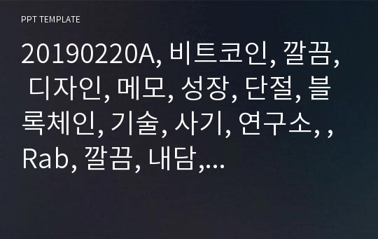 20190220A, 비트코인, 깔끔, 디자인, 메모, 성장, 단절, 블록체인, 기술, 사기, 연구소, ,Rab, 깔끔, 내담, 자기소개서, 휴식, 심플, 교육, 요양, 금융, 달러, 가상, 시니어, 상담,도박, 직장, 구인구직, 상담, 정신, 컨설팅, 남녀노소, 비지니스, 가상화폐, 소개, 컴퍼니,투자,  PR.pptx