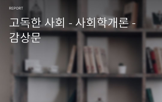 고독한 사회 - 사회학개론 - 감상문