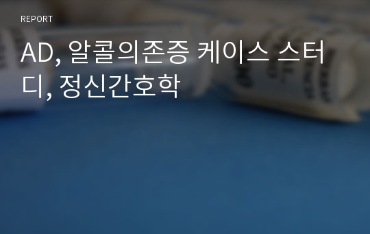 AD, 알콜의존증 케이스 스터디, 정신간호학