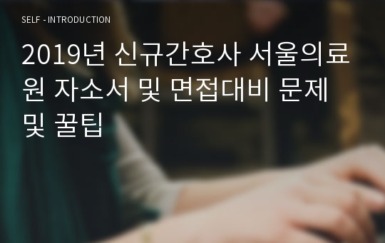 2019년 신규간호사 서울의료원 자소서 및 면접대비 문제 및 꿀팁