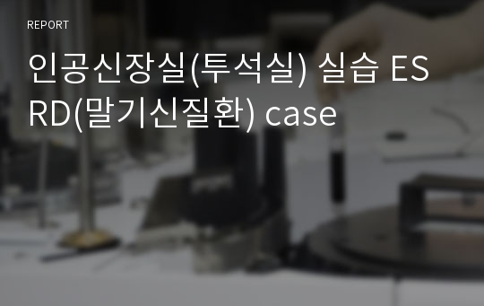 인공신장실(투석실) 실습 ESRD(말기신질환) case