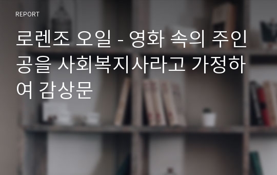 로렌조 오일 - 영화 속의 주인공을 사회복지사라고 가정하여 감상문