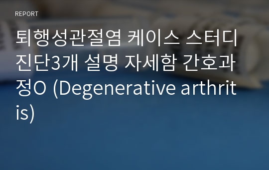 퇴행성관절염 케이스 스터디 진단3개 설명 자세함 간호과정O (Degenerative arthritis)