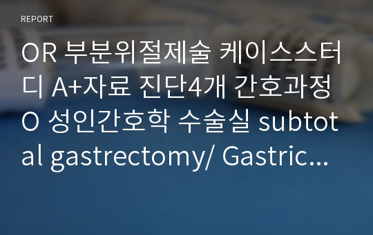 OR 부분위절제술 케이스스터디 A+자료 진단4개 간호과정O 성인간호학 수술실 subtotal gastrectomy/ Gastric cancer