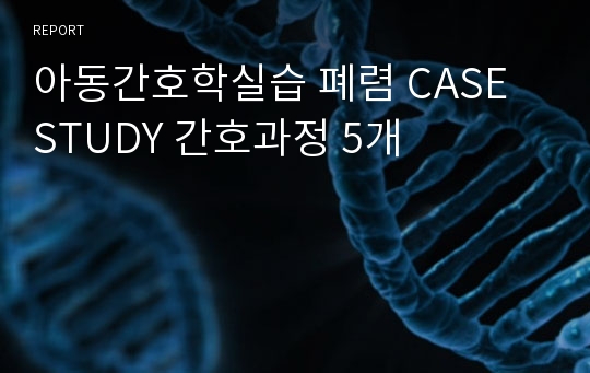 아동간호학실습 폐렴 CASE STUDY 간호과정 5개