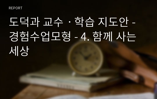 도덕과 교수ㆍ학습 지도안 - 경험수업모형 - 4. 함께 사는 세상