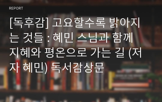 [독후감] 고요할수록 밝아지는 것들 : 혜민 스님과 함께 지혜와 평온으로 가는 길 (저자 혜민) 독서감상문