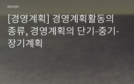 [경영계획] 경영계획활동의 종류, 경영계획의 단기-중기-장기계획