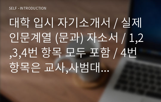 대학 입시 자기소개서 / 실제 인문계열 (문과) 자소서 / 1,2,3,4번 항목 모두 포함 / 4번 항목은 교사,사범대 추천