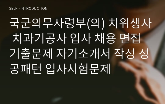 국군의무사령부(의) 치위생사 치과기공사 입사 채용 면접기출문제 자기소개서 작성 성공패턴 입사시험문제