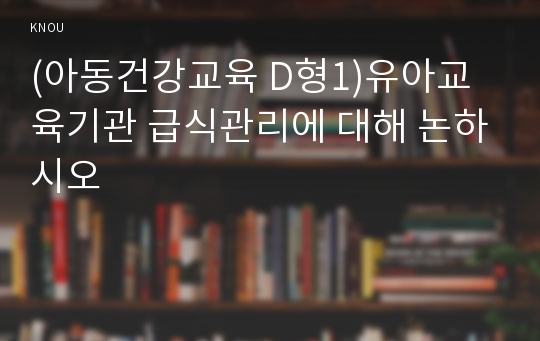 (아동건강교육 D형1)유아교육기관 급식관리에 대해 논하시오